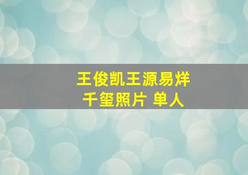 王俊凯王源易烊千玺照片 单人